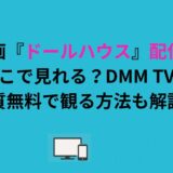 映画『ドールハウス』配信はどこで見れる？DMM TVで実質無料で観る方法も解説！