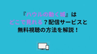『ハウルの動く城』はどこで見れる？配信サービスと無料視聴の方法を解説！