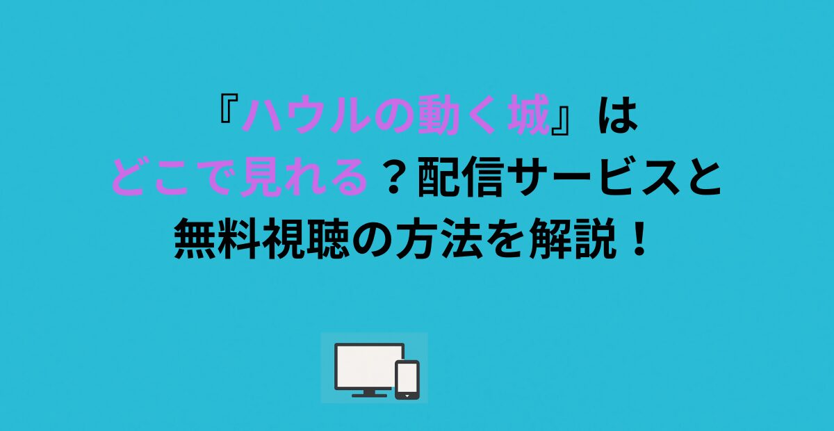 『ハウルの動く城』はどこで見れる？配信サービスと無料視聴の方法を解説！