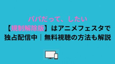 パパだって、したい【規制解除版】はアニメフェスタで独占配信中｜無料視聴の方法も解説