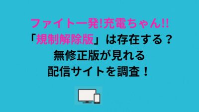 ファイト一発!充電ちゃん!!「規制解除版」は存在する？無修正版が見れる配信サイトを調査！