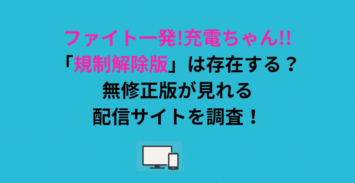 ファイト一発!充電ちゃん!!「規制解除版」は存在する？無修正版が見れる配信サイトを調査！