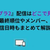 『ボイプラ2』配信はどこで見れる？最終順位やメンバー、配信日時もまとめて解説！
