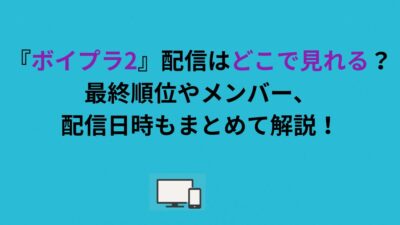 『ボイプラ2』配信はどこで見れる？最終順位やメンバー、配信日時もまとめて解説！