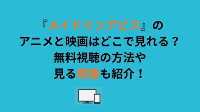 『メイドインアビス』のアニメと映画はどこで見れる？無料視聴の方法や見る順番も紹介！