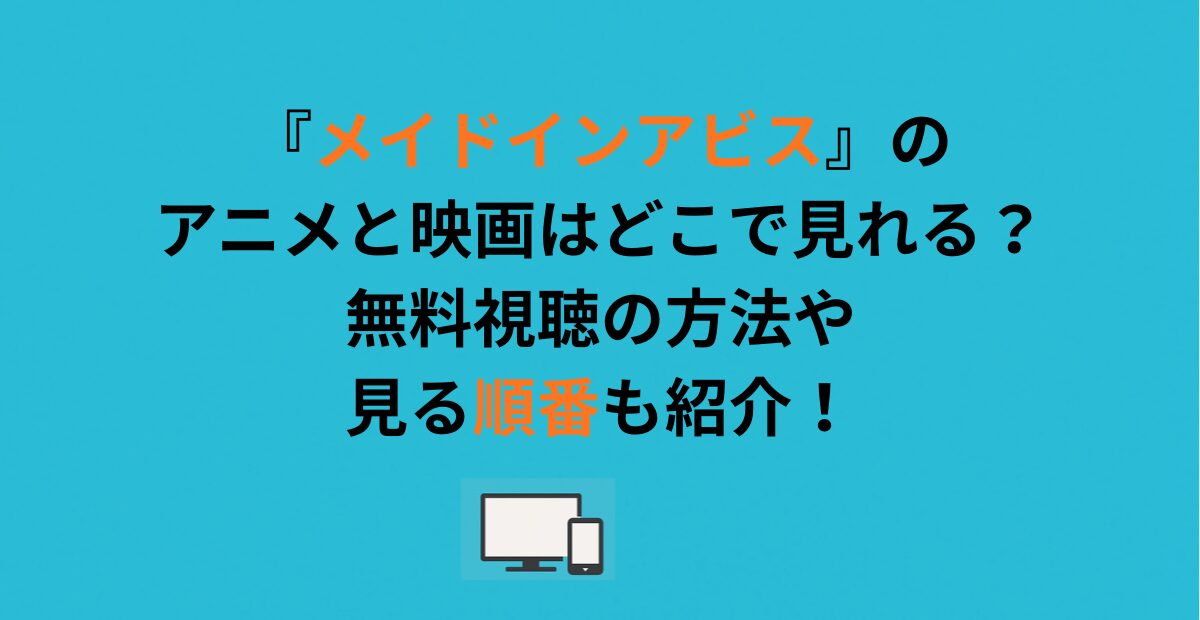 『メイドインアビス』のアニメと映画はどこで見れる？無料視聴の方法や見る順番も紹介！