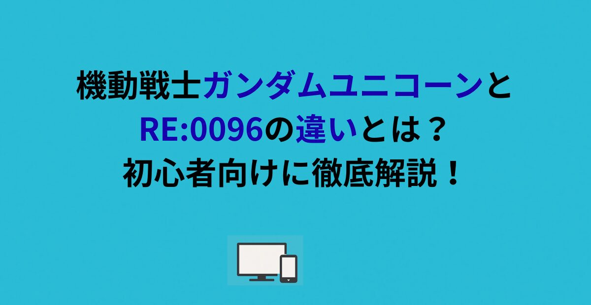 機動戦士ガンダムユニコーンとRE:0096の違いとは？初心者向けに徹底解説！