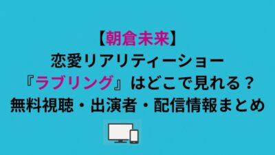【朝倉未来】恋愛リアリティーショー『ラブリング』はどこで見れる？無料視聴・出演者・配信情報まとめ