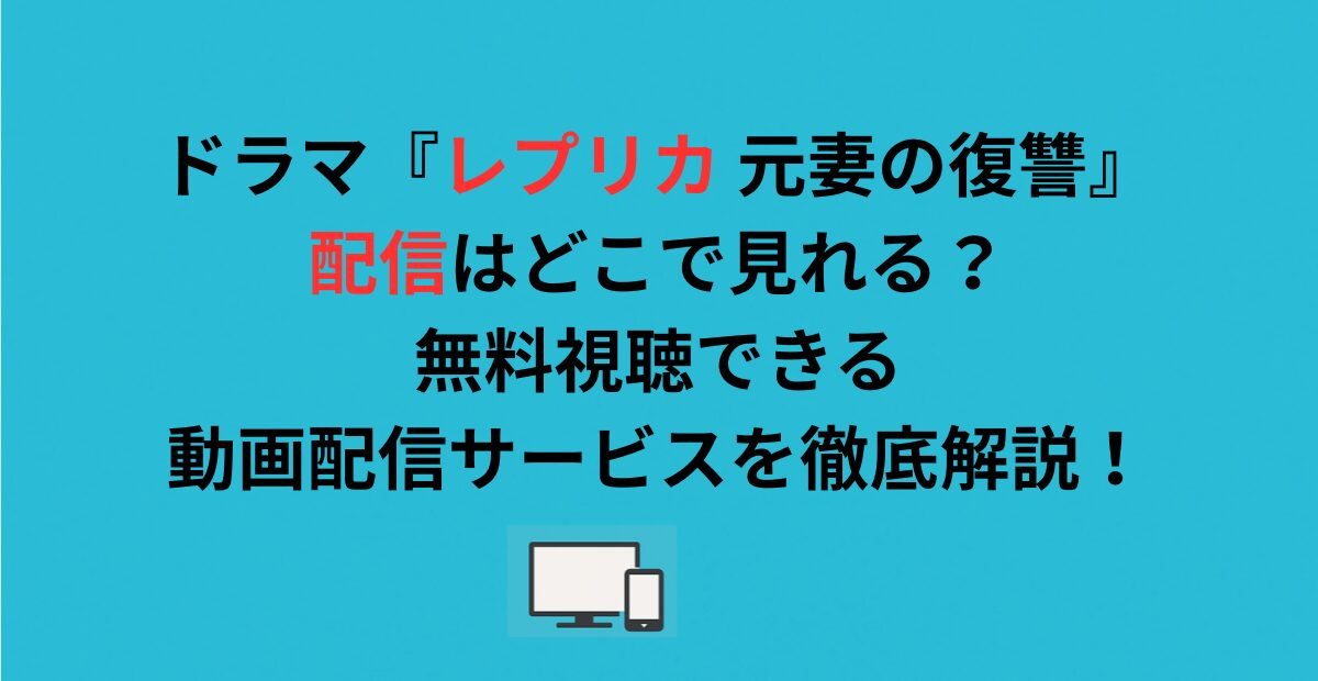 ドラマ『レプリカ 元妻の復讐』配信はどこで見れる？無料視聴できる動画配信サービスを徹底解説！