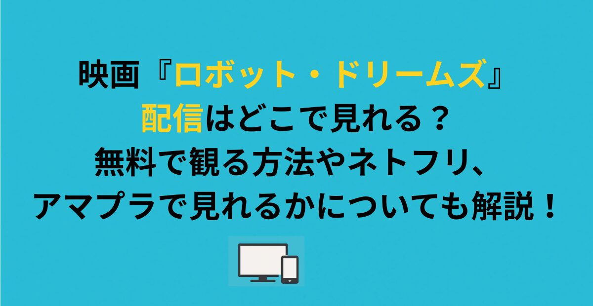 映画『ロボット・ドリームズ』配信はどこで見れる？無料で観る方法を解説！