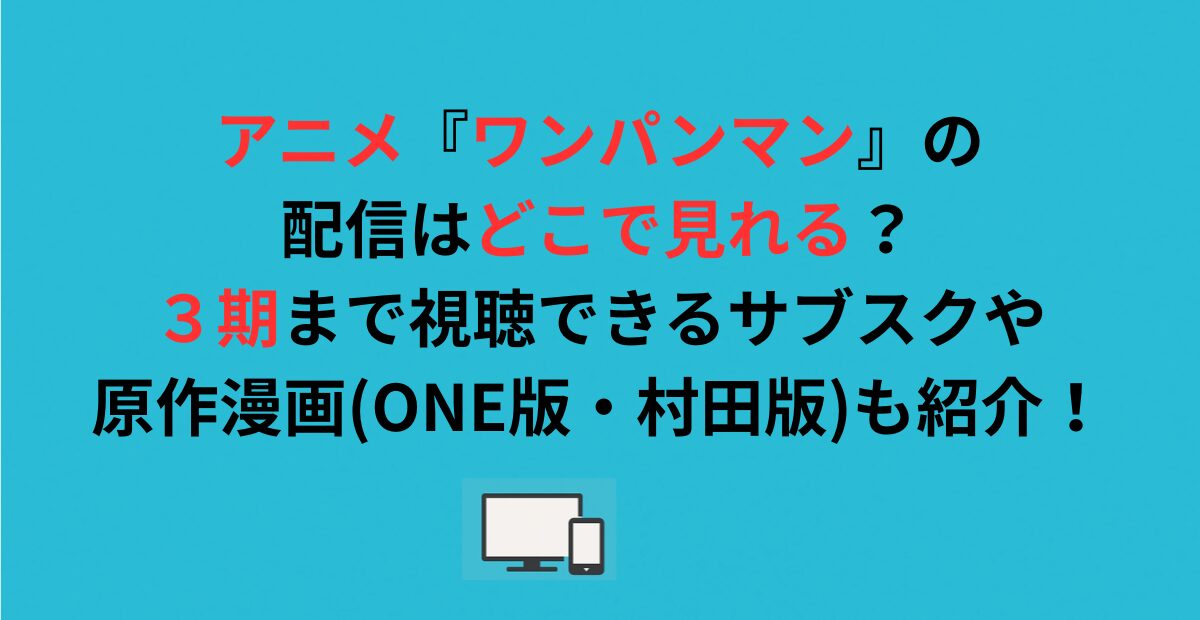 アニメ『ワンパンマン』の配信はどこで見れる？３期まで視聴できるサブスクや原作漫画(ONE版・村田版)も紹介！
