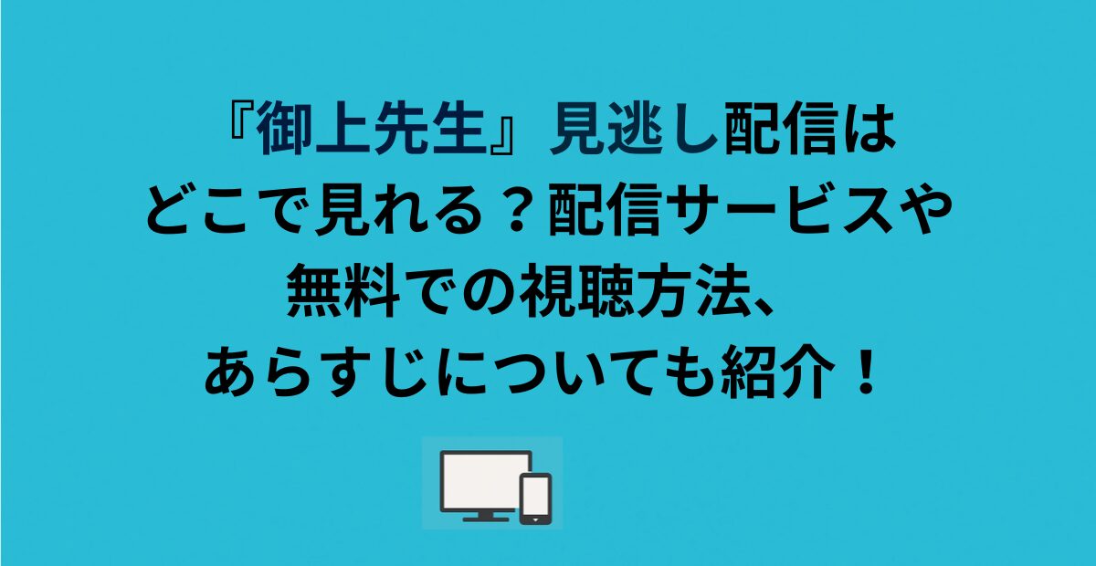 『御上先生』見逃し配信はどこで見れる？配信サービスや無料での視聴方法、あらすじについても紹介！