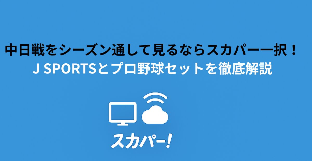 中日戦をシーズン通して見るならスカパー一択！J SPORTSとプロ野球セットを徹底解説