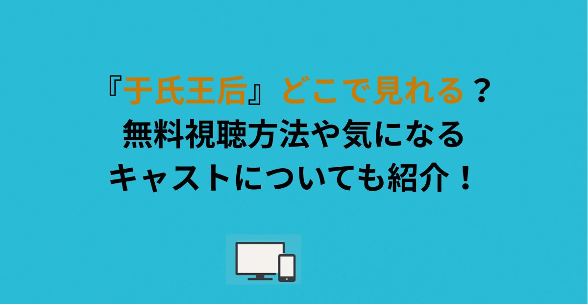 『于氏王后』どこで見れる？無料視聴方法や気になるキャストについても紹介！