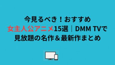 今見るべき！おすすめ女主人公アニメ15選｜DMM TVで見放題の名作＆最新作まとめ