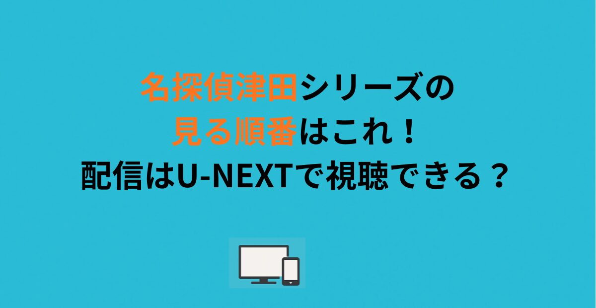 名探偵津田シリーズの見る順番はこれ！配信はU-NEXTで視聴できる？