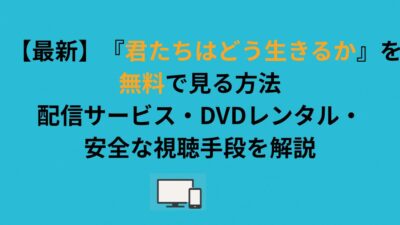 【最新】『君たちはどう生きるか』を無料で見る方法｜配信サービス・DVDレンタル・安全な視聴手段を解説
