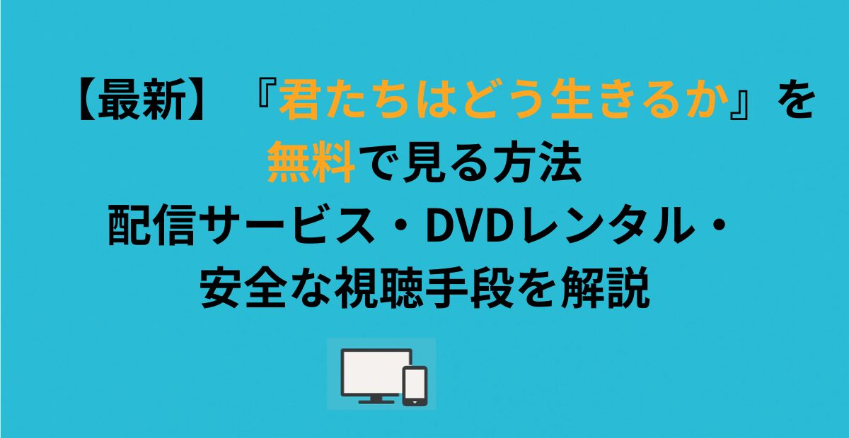 【最新】『君たちはどう生きるか』を無料で見る方法｜配信サービス・DVDレンタル・安全な視聴手段を解説