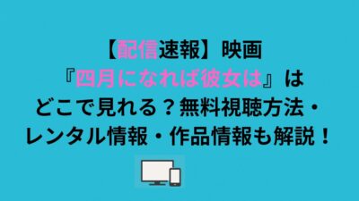 映画『四月になれば彼女は』はどこで見れる？無料視聴方法・レンタル情報・作品情報も解説！