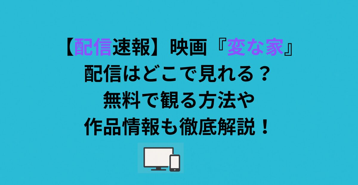 映画『変な家』配信はどこで見れる？無料で観る方法や作品情報も徹底解説！