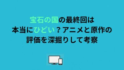 宝石の国の最終回は本当にひどい？アニメと原作の評価を深掘りして考察