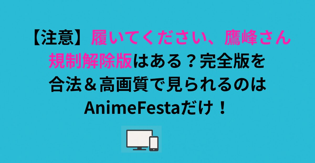 【注意】「履いてください、鷹峰さん」規制解除版はある？完全版を合法＆高画質で見られるのはアニメフェスタだけ！