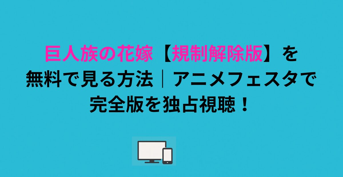巨人族の花嫁【規制解除版】を無料で見る方法｜アニメフェスタで完全版を独占視聴！