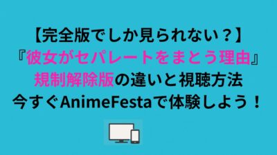 『彼女がセパレートをまとう理由』規制解除版の違いと視聴方法！