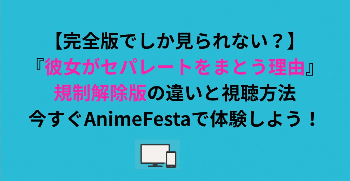 『彼女がセパレートをまとう理由』規制解除版の違いと視聴方法！