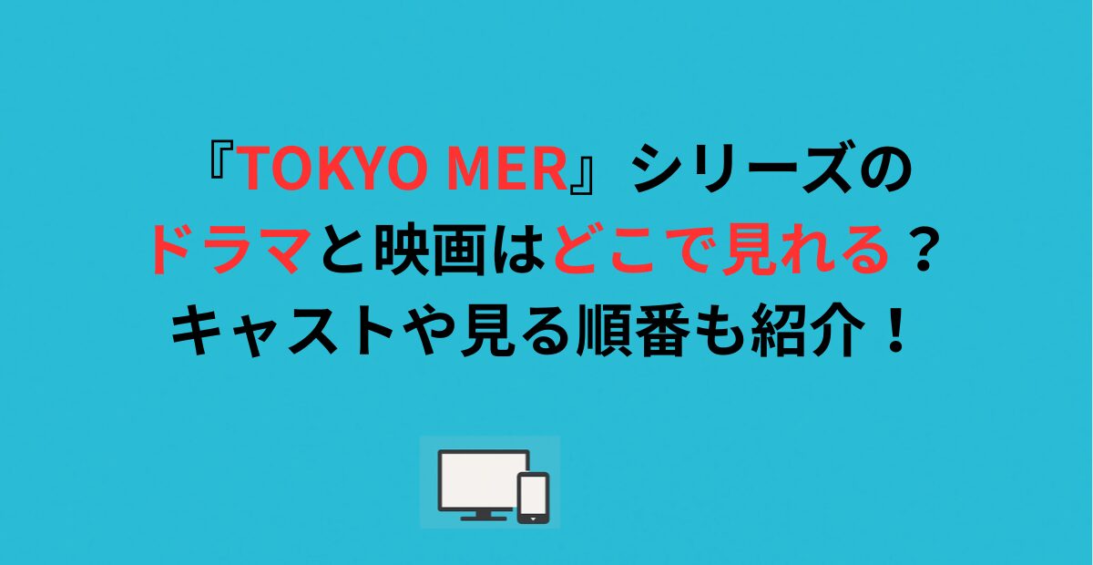 『TOKYO MER』シリーズのドラマと映画はどこで見れる？キャストや見る順番も紹介！