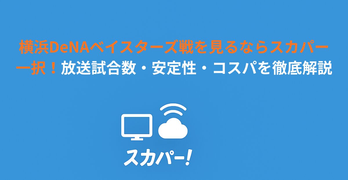 横浜DeNAベイスターズ戦を見るならスカパー一択！放送試合数・安定性・コスパを徹底解説