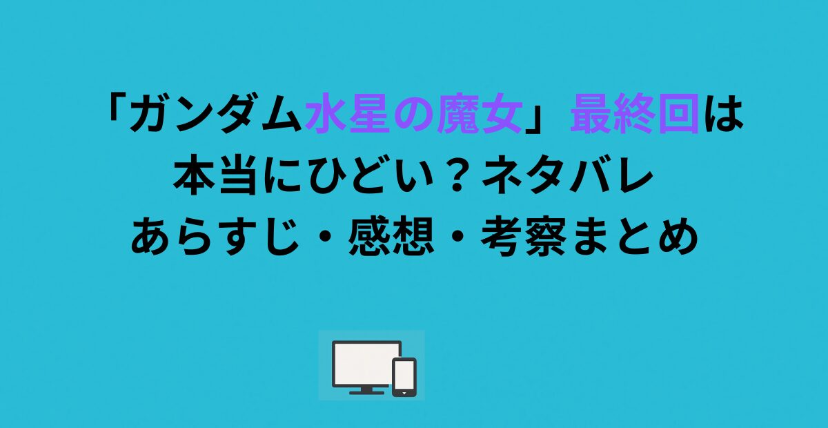 「ガンダム水星の魔女」最終回は本当にひどい？ネタバレあらすじ・感想・考察まとめ