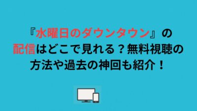 『水曜日のダウンタウン』の配信はどこで見れる？無料視聴の方法や過去の神回も紹介！
