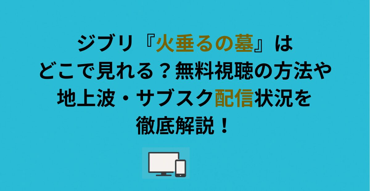 ジブリ『火垂るの墓』はどこで見れる？無料視聴の方法や地上波・サブスク配信状況を徹底解説！