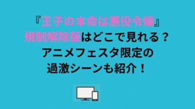 『王子の本命は悪役令嬢』規制解除版はどこで見れる？アニメフェスタ限定の過激シーンも紹介！