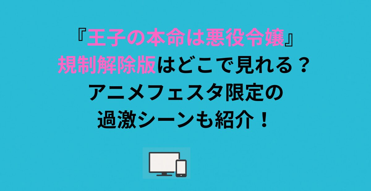 『王子の本命は悪役令嬢』規制解除版はどこで見れる？アニメフェスタ限定の過激シーンも紹介！