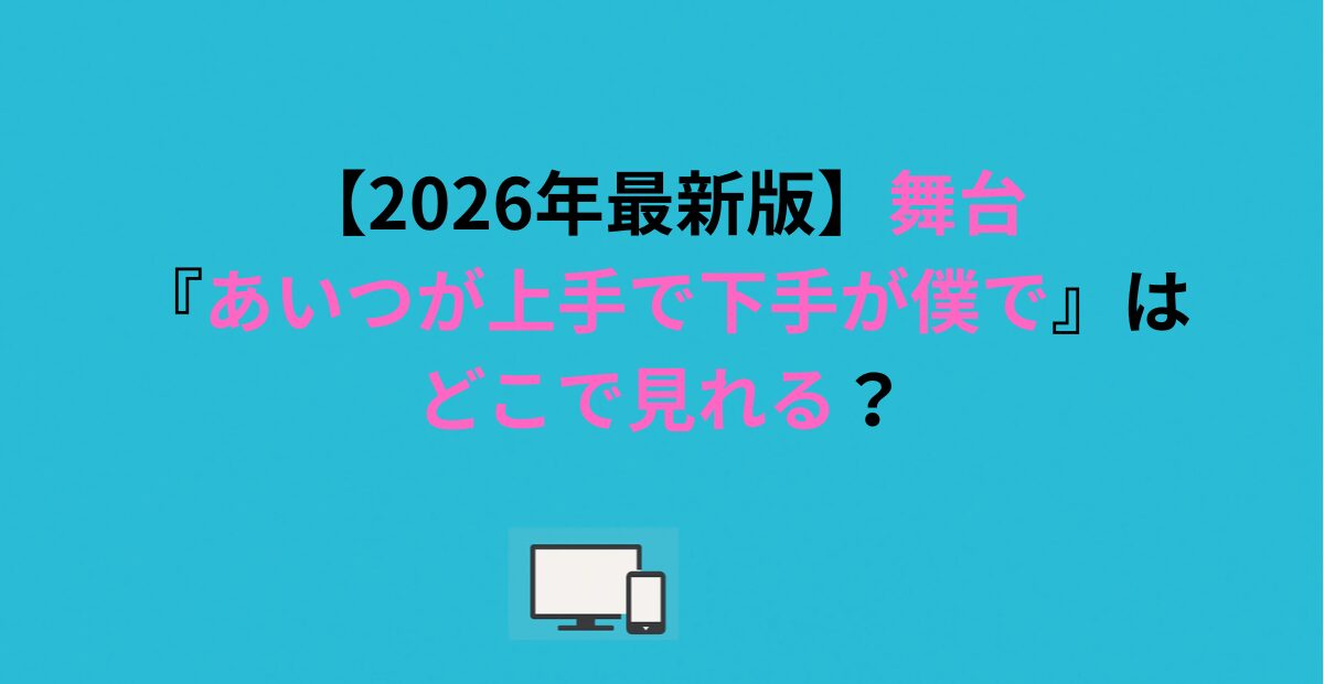 【2026年最新版】舞台『あいつが上手で下手が僕で』はどこで見れる？