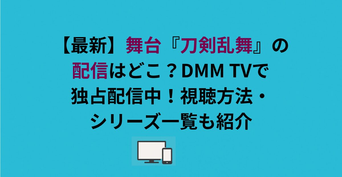 舞台『刀剣乱舞』の配信はどこ？DMM TVで独占配信中！
