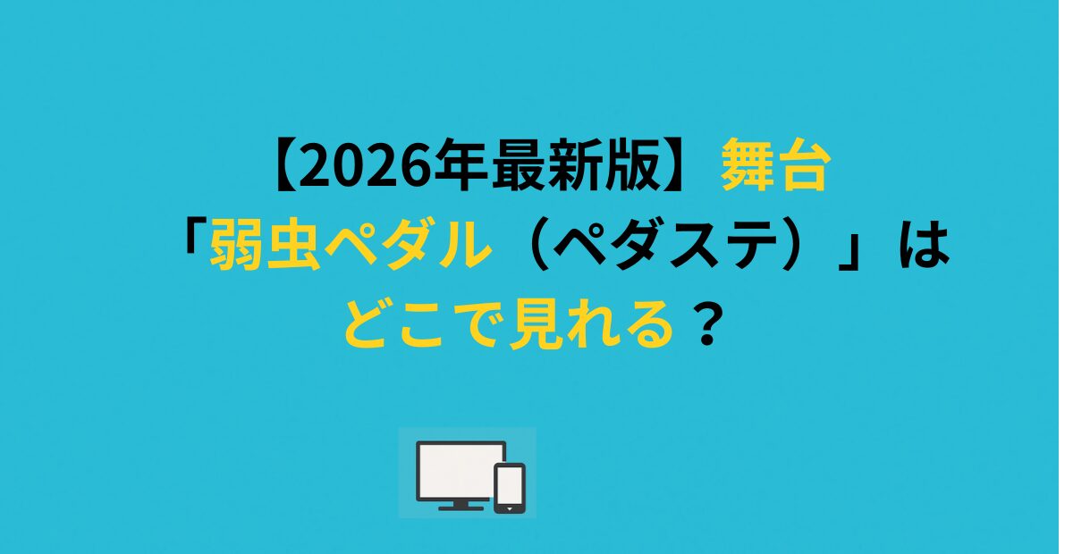 【2026年最新版】舞台「弱虫ペダル（ペダステ）」はどこで見れる？