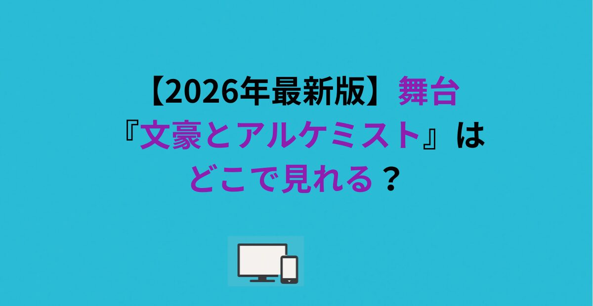 【2026年最新版】舞台『文豪とアルケミスト』はどこで見れる？