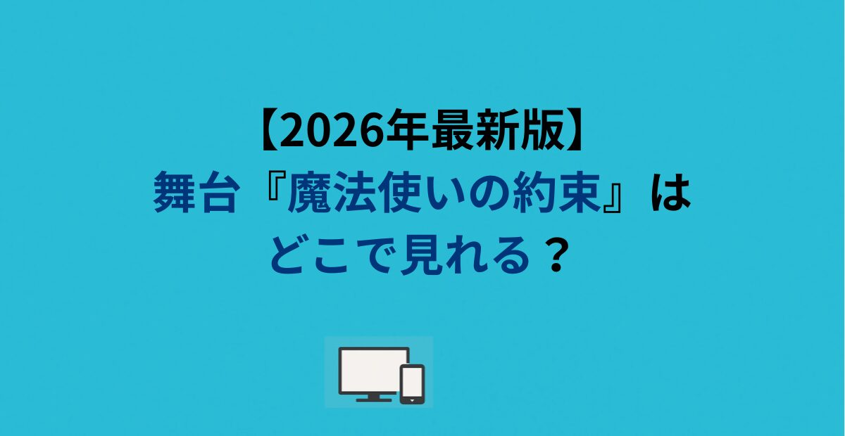 【2026年最新版】舞台『魔法使いの約束』はどこで見れる？