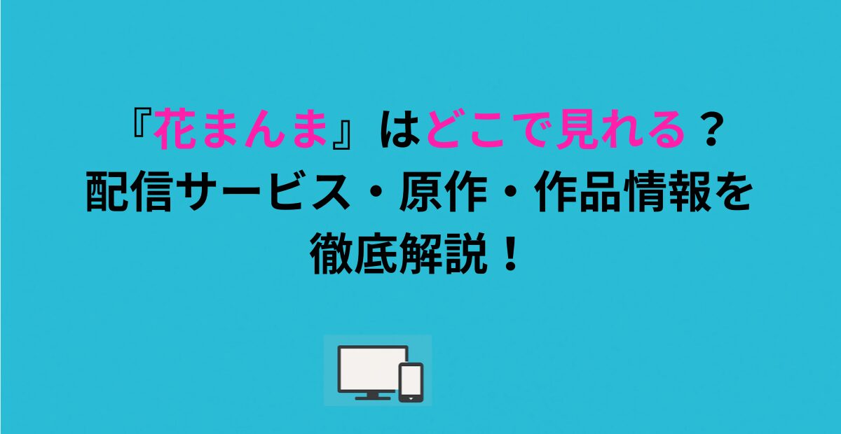 『花まんま』はどこで見れる？配信サービス・原作・作品情報を徹底解説！