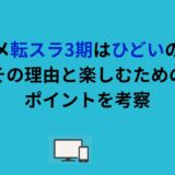 アニメ転スラ3期はひどいのか？その理由と楽しむためのポイントを考察