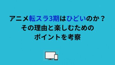 アニメ転スラ3期はひどいのか？その理由と楽しむためのポイントを考察