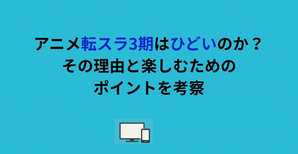 アニメ転スラ3期はひどいのか？その理由と楽しむためのポイントを考察