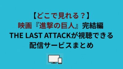 【どこで見れる？】劇場版『進撃の巨人』完結編 THE LAST ATTACKが視聴できる配信サービスまとめ