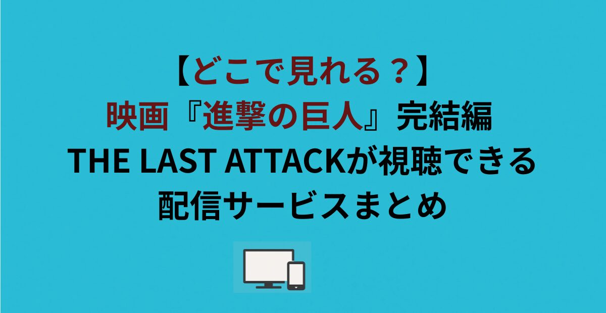 【どこで見れる？】劇場版『進撃の巨人』完結編 THE LAST ATTACKが視聴できる配信サービスまとめ