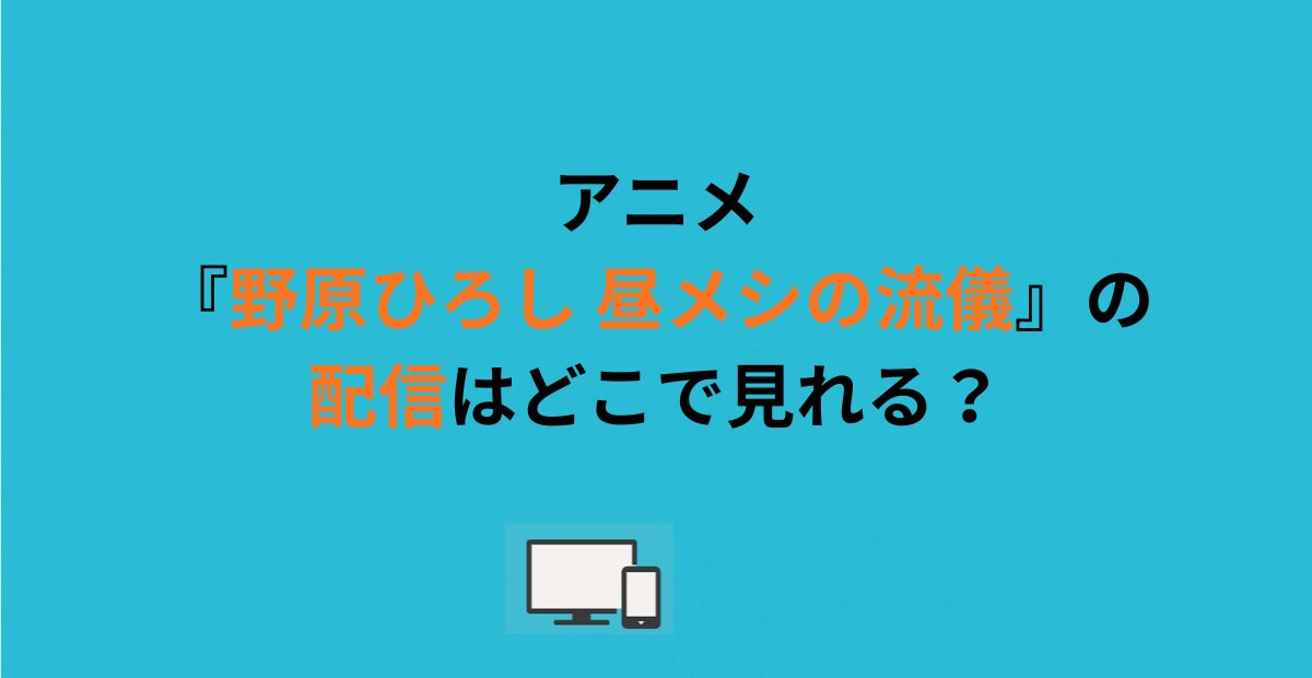 アニメ『野原ひろし 昼メシの流儀』の配信はどこで見れる？
