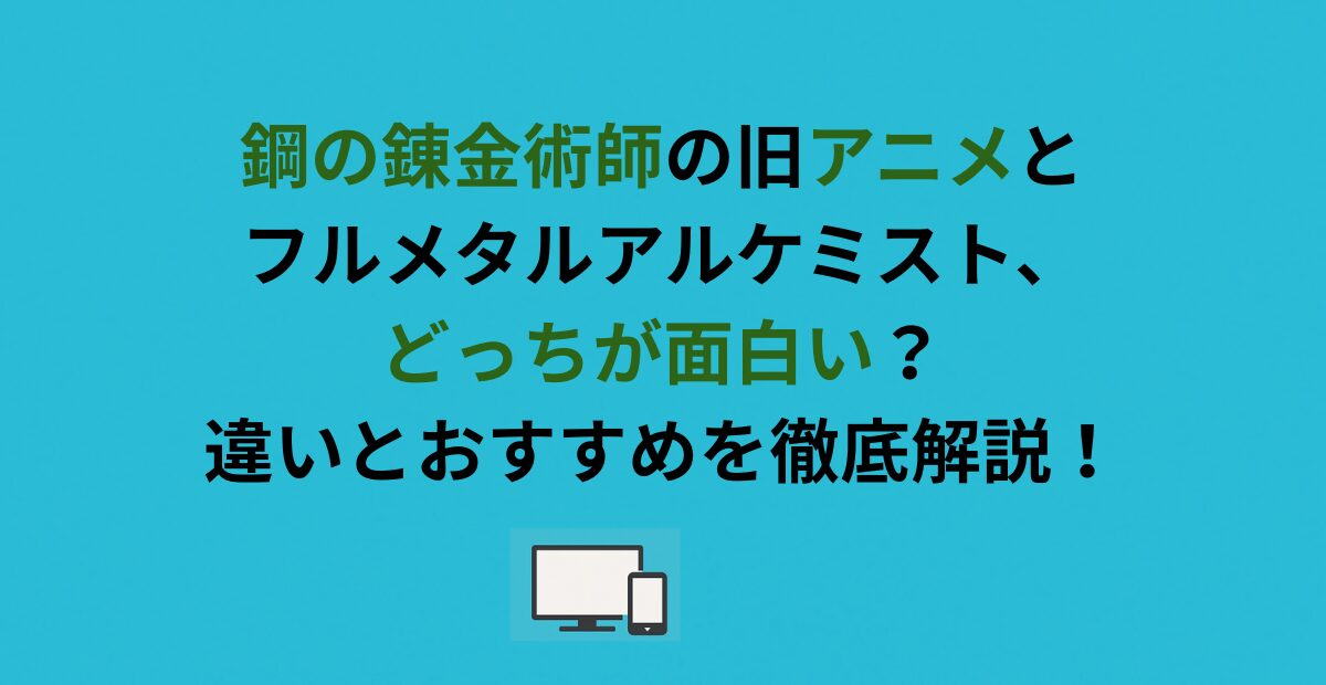 鋼の錬金術師の旧アニメとフルメタルアルケミスト、どっちが面白い？違いとおすすめを徹底解説！