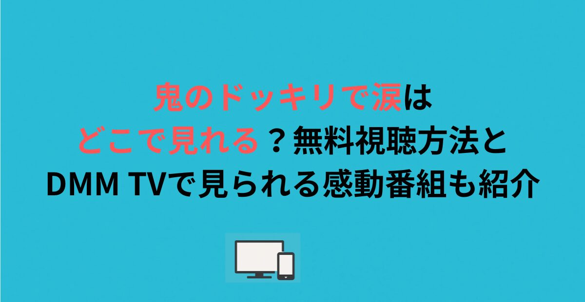 鬼のドッキリで涙はどこで見れる？無料視聴方法とDMM TVで見られる感動番組も紹介